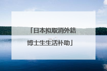 日本拟取消外籍博士生生活补助