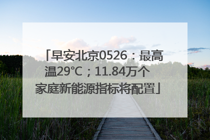 早安北京0526：最高温29℃；11.84万个家庭新能源指标将配置