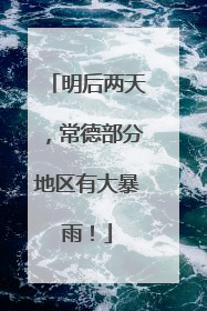明后两天，常德部分地区有大暴雨！