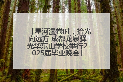 星河漫卷时，拾光向远方 成都龙泉驿光华东山学校举行2025届毕业晚会