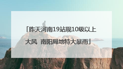 昨天河南19站现10级以上大风  南阳局地特大暴雨