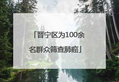 晋宁区为100余名群众筛查肺癌