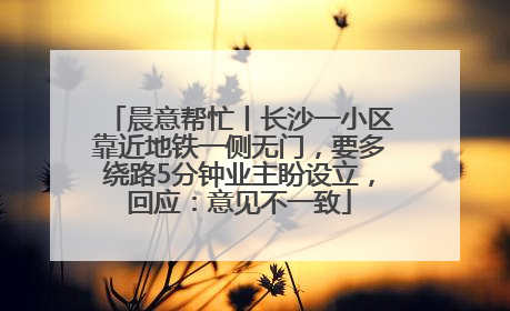 晨意帮忙丨长沙一小区靠近地铁一侧无门，要多绕路5分钟业主盼设立，回应：意见不一致