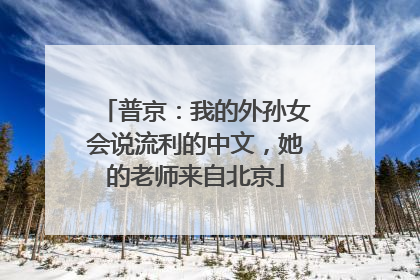 普京：我的外孙女会说流利的中文，她的老师来自北京