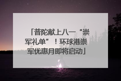 普陀献上八一“崇军礼单”！环球港崇军优惠月即将启动