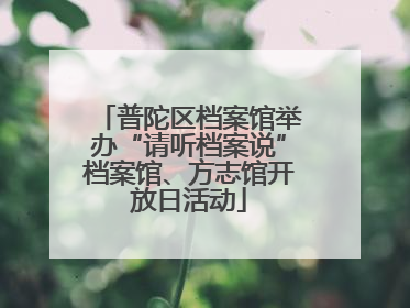 普陀区档案馆举办“请听档案说”档案馆、方志馆开放日活动