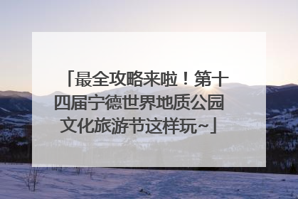 最全攻略来啦！第十四届宁德世界地质公园文化旅游节这样玩~