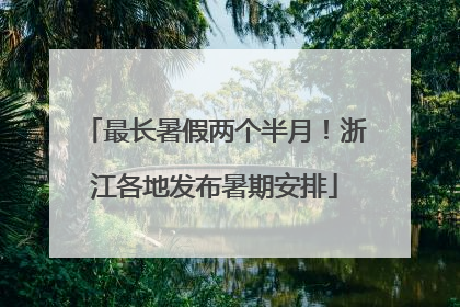 最长暑假两个半月！浙江各地发布暑期安排