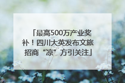最高500万产业奖补！四川大英发布文旅招商“凉”方引关注