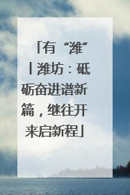 有“潍”丨潍坊：砥砺奋进谱新篇，继往开来启新程