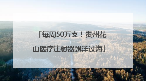 每周50万支！贵州花山医疗注射器飘洋过海