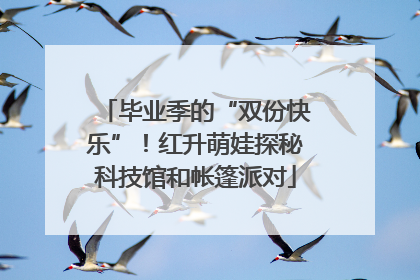 毕业季的“双份快乐”！红升萌娃探秘科技馆和帐篷派对