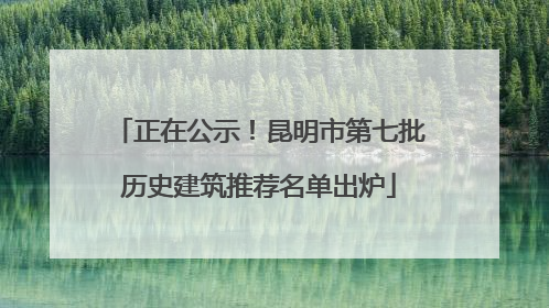 正在公示！昆明市第七批历史建筑推荐名单出炉