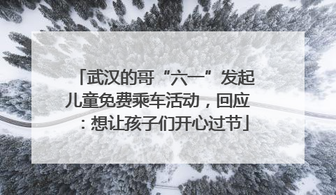 武汉的哥“六一”发起儿童免费乘车活动，回应：想让孩子们开心过节