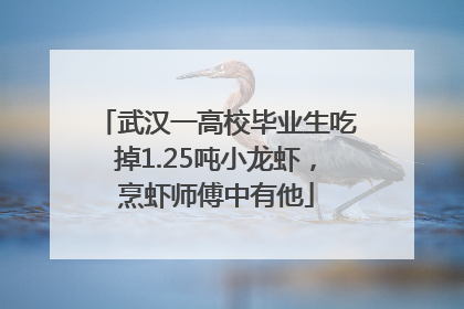 武汉一高校毕业生吃掉1.25吨小龙虾，烹虾师傅中有他
