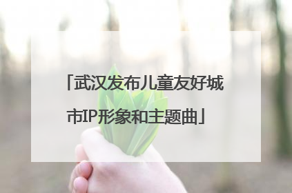 武汉发布儿童友好城市IP形象和主题曲