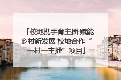 校地携手育主播·赋能乡村新发展 校地合作“一村一主播”项目
