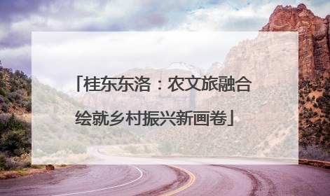 桂东东洛：农文旅融合绘就乡村振兴新画卷