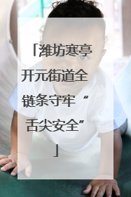 潍坊寒亭开元街道全链条守牢“舌尖安全”