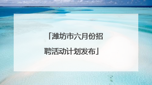 潍坊市六月份招聘活动计划发布