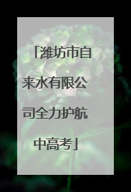 潍坊市自来水有限公司全力护航中高考