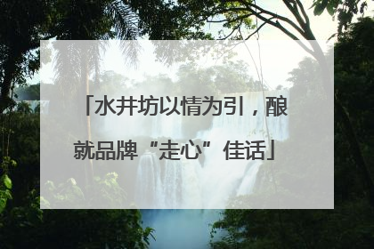 水井坊以情为引，酿就品牌“走心”佳话