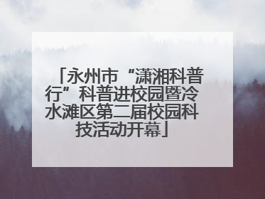 永州市“潇湘科普行”科普进校园暨冷水滩区第二届校园科技活动开幕