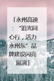 永州高速：“追光同心行，活力永州东”品牌建设闪亮展演