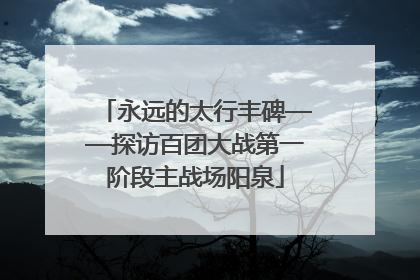 永远的太行丰碑——探访百团大战第一阶段主战场阳泉