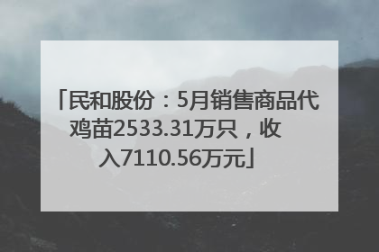 民和股份：5月销售商品代鸡苗2533.31万只，收入7110.56万元