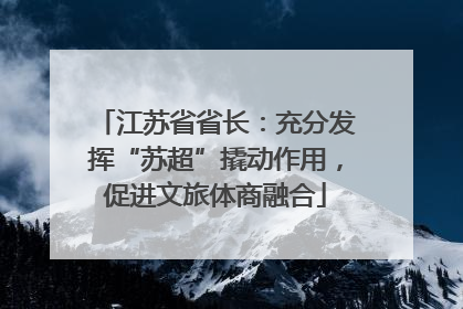 江苏省省长：充分发挥“苏超”撬动作用，促进文旅体商融合