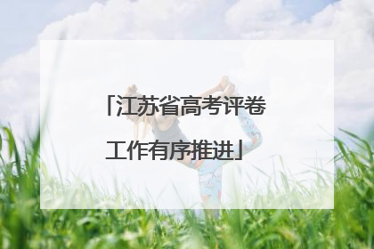 江苏省高考评卷工作有序推进