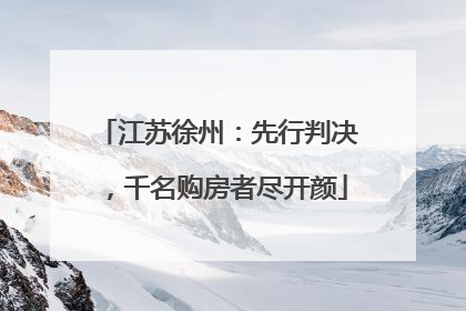 江苏徐州：先行判决，千名购房者尽开颜