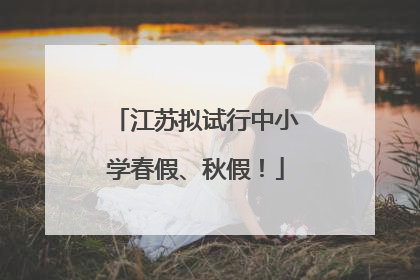 江苏拟试行中小学春假、秋假！
