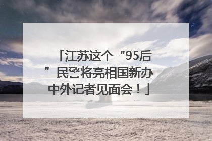 江苏这个“95后”民警将亮相国新办中外记者见面会！