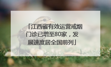 江西省有效运营戒烟门诊已增至80家，发展速度居全国前列