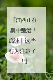 江西正在集中整治！高速上这些行为注意了！