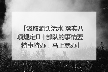 汲取源头活水 落实八项规定⑪丨部队的事情要特事特办，马上就办