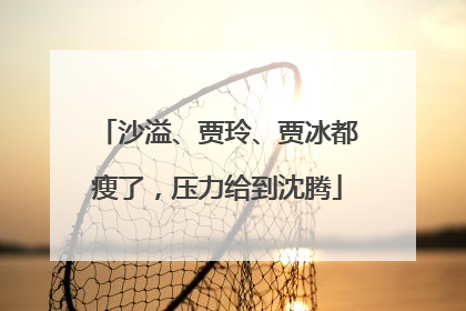 沙溢、贾玲、贾冰都瘦了，压力给到沈腾