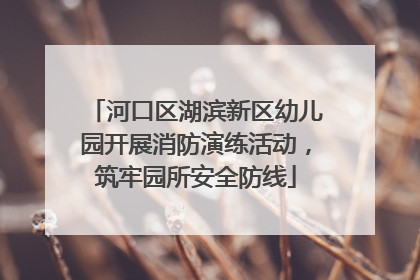 河口区湖滨新区幼儿园开展消防演练活动，筑牢园所安全防线