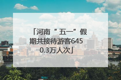 河南“ 五一”假期共接待游客6450.3万人次