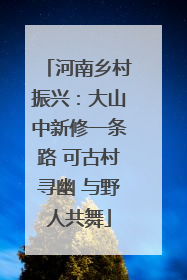 河南乡村振兴：大山中新修一条路 可古村寻幽 与野人共舞