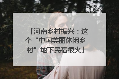 河南乡村振兴：这个“中国美丽休闲乡村”地下民宿很火
