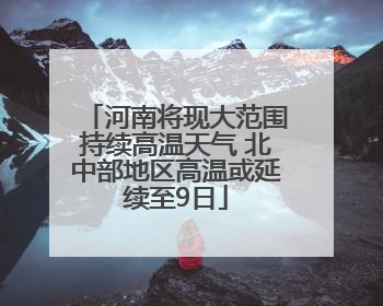 河南将现大范围持续高温天气 北中部地区高温或延续至9日