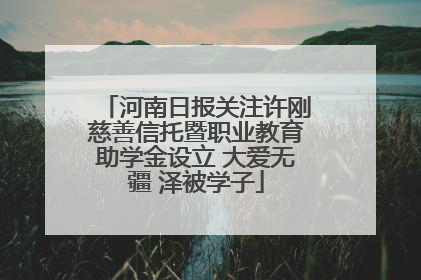 河南日报关注许刚慈善信托暨职业教育助学金设立 大爱无疆 泽被学子
