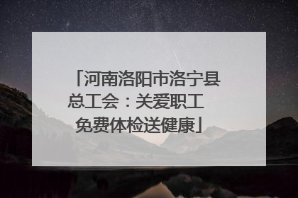 河南洛阳市洛宁县总工会：关爱职工 免费体检送健康