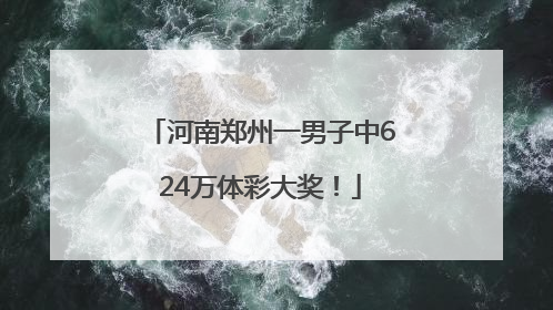 河南郑州一男子中624万体彩大奖！
