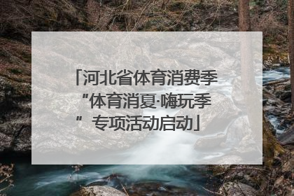 河北省体育消费季“体育消夏·嗨玩季”专项活动启动