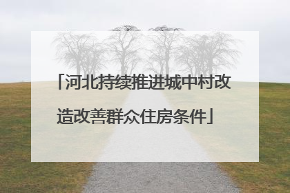 河北持续推进城中村改造改善群众住房条件