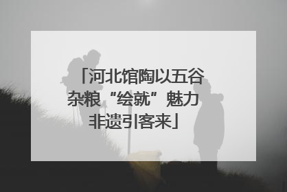 河北馆陶以五谷杂粮“绘就”魅力非遗引客来